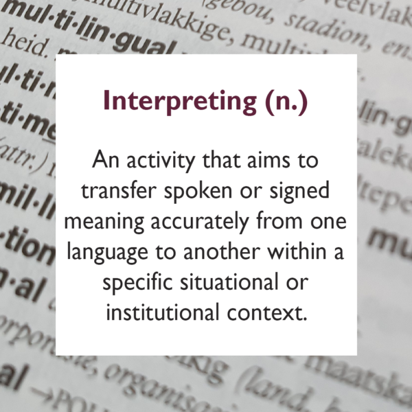 Interpreting An activity that aims to transfer spoken or signed meaning accurately from one language to another within a specific situational or institutional context.
