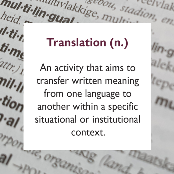 Translation An activity that aims to transfer written meaning from one language to another within a specific situational or institutional context.